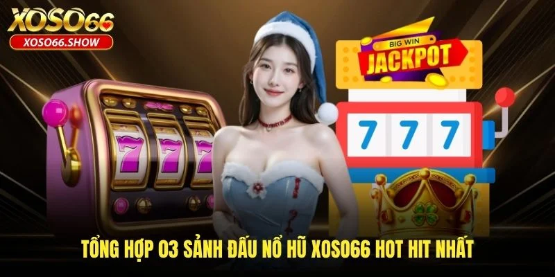 Tổng hợp 03 sảnh đấu nổ hũ XOSO66 hot hit nhất Tổng hợp 03 sảnh đấu nổ hũ XOSO66 hot hit nhất